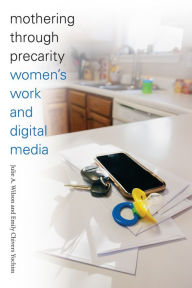 Title: Mothering through Precarity: Women's Work and Digital Media, Author: Julie A. Wilson