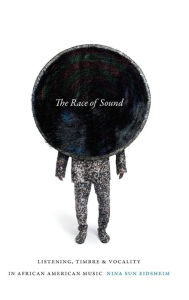 Title: The Race of Sound: Listening, Timbre, and Vocality in African American Music, Author: Nina Sun Eidsheim