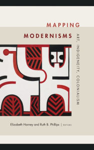 Title: Mapping Modernisms: Art, Indigeneity, Colonialism, Author: Elizabeth Harney