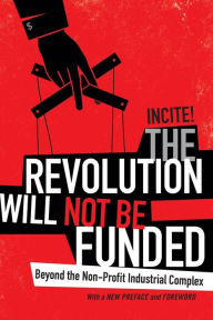 Title: The Revolution Will Not Be Funded: Beyond the Non-Profit Industrial Complex, Author: Incite! Women of Color Against Incite!