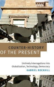 Title: Counter-History of the Present: Untimely Interrogations into Globalization, Technology, Democracy, Author: Gabriel Rockhill