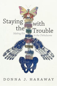 Title: Staying with the Trouble: Making Kin in the Chthulucene, Author: Donna J. Haraway