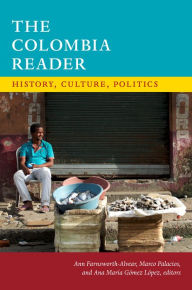 Title: The Colombia Reader: History, Culture, Politics, Author: Ann Farnsworth-Alvear