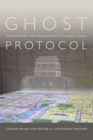 Title: Ghost Protocol: Development and Displacement in Global China, Author: Carlos Rojas