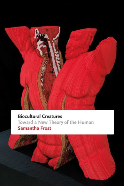 Biocultural Creatures: Toward a New Theory of the Human