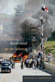 Title: Borderland on the Isthmus: Race, Culture, and the Struggle for the Canal Zone, Author: Michael E. Donoghue