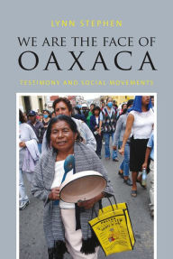 Title: We Are the Face of Oaxaca: Testimony and Social Movements, Author: Lynn Stephen