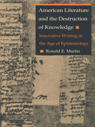 Title: American Literature and the Destruction of Knowledge: Innovative Writing in the Age of Epistemology, Author: Ronald E. Martin
