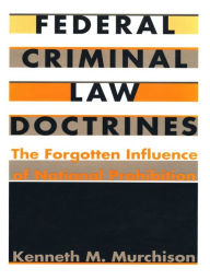 Title: Federal Criminal Law Doctrines: The Forgotten Influence of National Prohibition, Author: Kenneth M. Murchison