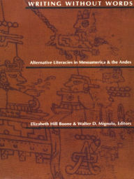 Title: Writing Without Words: Alternative Literacies in Mesoamerica and the Andes, Author: Elizabeth Hill Boone