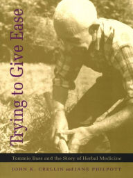 Title: Trying to Give Ease: Tommie Bass and the Story of Herbal Medicine, Author: John K. Crellin