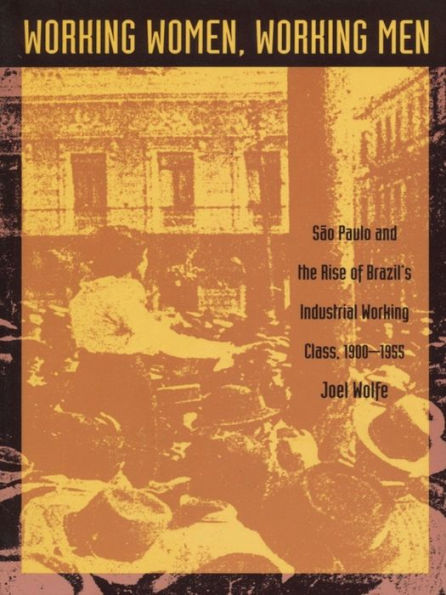 Working Women, Working Men: Sao Paulo & the Rise of Brazil's Industrial Working Class, 1900-1955