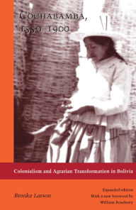 Title: Cochabamba, 1550-1900: Colonialism and Agrarian Transformation in Bolivia, Author: Brooke Larson