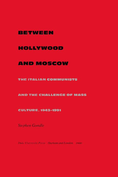 Between Hollywood and Moscow: The Italian Communists and the Challenge of Mass Culture, 1943-1991