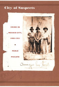 Title: City of Suspects: Crime in Mexico City, 1900-1931, Author: Pablo Piccato