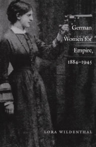 Title: German Women for Empire, 1884-1945, Author: Lora Wildenthal