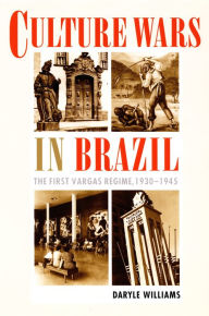Title: Culture Wars in Brazil: The First Vargas Regime, 1930-1945, Author: Daryle Williams