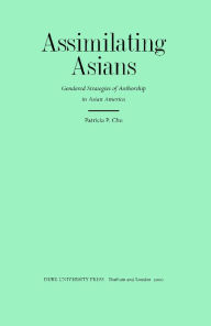 Title: Assimilating Asians: Gendered Strategies of Authorship in Asian America, Author: Patricia P. Chu