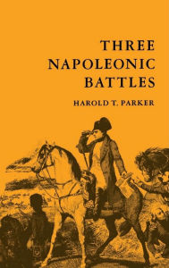 Title: Three Napoleonic Battles, Author: Harold T. Parker