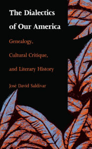 Title: The Dialectics of Our America: Genealogy, Cultural Critique, and Literary History, Author: José David Saldívar