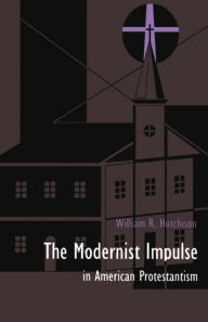 Title: The Modernist Impulse in American Protestantism, Author: William R. Hutchison