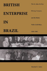 Title: A British Enterprise in Brazil: The St. John d'el Rey Mining Company and the Morro Velho Gold Mine, 1830-1960, Author: Marshall C. Eakin