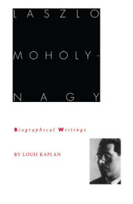 Title: Laszlo Moholy-Nagy: Biographical Writings, Author: Louis Kaplan