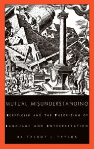Title: Mutual Misunderstanding: Scepticism and the Theorizing of Language and Interpretation, Author: Talbot J. Taylor
