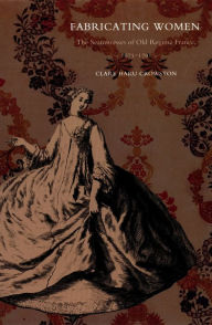 Title: Fabricating Women: The Seamstresses of Old Regime France, 1675-1791, Author: Clare Haru Crowston
