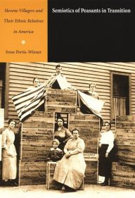 Title: Semiotics of Peasants in Transition: Slovene Villagers and Their Ethnic Relatives in America, Author: Irene Portis-Winner