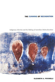 Title: The Cunning of Recognition: Indigenous Alterities and the Making of Australian Multiculturalism, Author: Elizabeth A. Povinelli