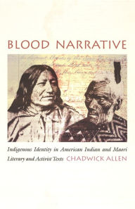 Title: Blood Narrative: Indigenous Identity in American Indian and Maori Literary and Activist Texts, Author: Chadwick Allen