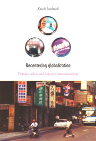 Title: Recentering Globalization: Popular Culture and Japanese Transnationalism, Author: Koichi Iwabuchi