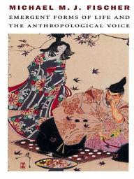Title: Emergent Forms of Life and the Anthropological Voice, Author: Michael M. J. Fischer