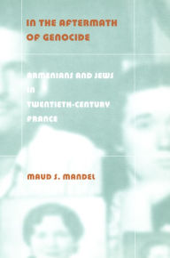 Title: In the Aftermath of Genocide: Armenians and Jews in Twentieth-Century France, Author: Maud S. Mandel
