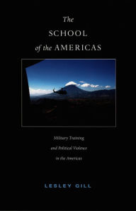 Title: The School of the Americas: Military Training and Political Violence in the Americas, Author: Lesley Gill