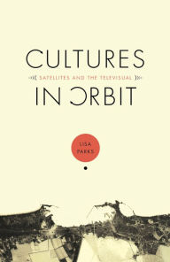 Title: Cultures in Orbit: Satellites and the Televisual, Author: Lisa Parks