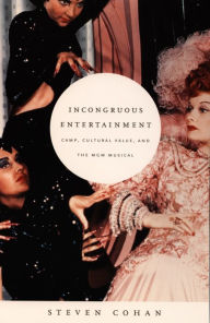 Title: Incongruous Entertainment: Camp, Cultural Value, and the MGM Musical, Author: Steven Cohan