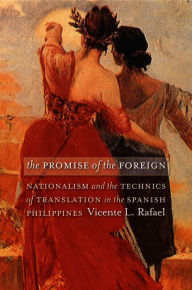 Title: The Promise of the Foreign: Nationalism and the Technics of Translation in the Spanish Philippines, Author: Vicente L. Rafael
