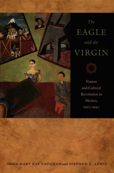 The Eagle and the Virgin: Nation and Cultural Revolution in Mexico, 1920-1940