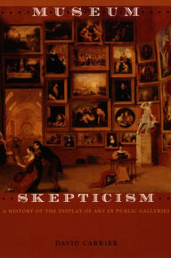 Title: Museum Skepticism: A History of the Display of Art in Public Galleries, Author: David Carrier