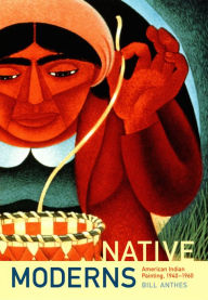 Title: Native Moderns: American Indian Painting, 1940-1960, Author: Bill Anthes