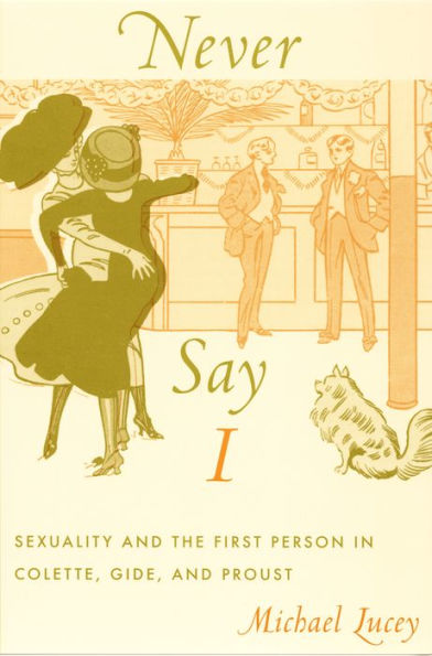 Never Say I: Sexuality and the First Person in Colette, Gide, and Proust