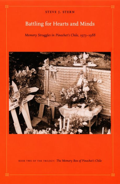 Battling for Hearts and Minds: Memory Struggles in Pinochet's Chile, 1973-1988<br>