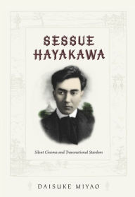 Title: Sessue Hayakawa: Silent Cinema and Transnational Stardom, Author: Daisuke Miyao