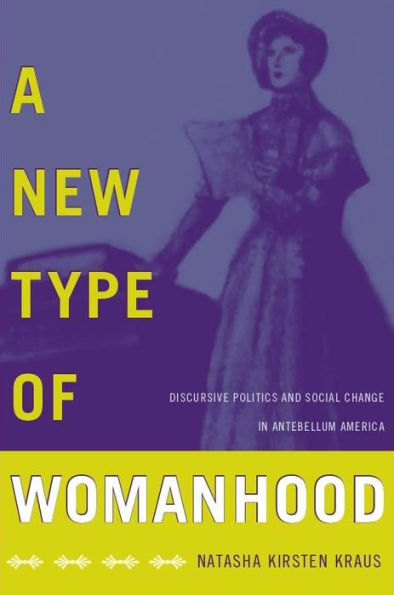A New Type of Womanhood: Discursive Politics and Social Change in Antebellum America