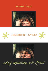 Title: Dissident Syria: Making Oppositional Arts Official, Author: miriam cooke