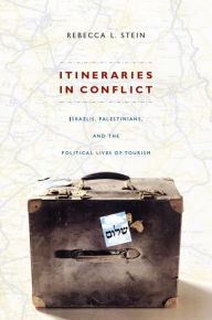 Title: Itineraries in Conflict: Israelis, Palestinians, and the Political Lives of Tourism, Author: Rebecca L. Stein