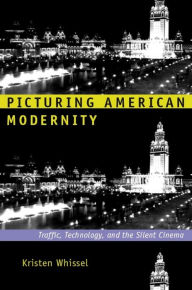 Title: Picturing American Modernity: Traffic, Technology, and the Silent Cinema, Author: Kristen Whissel