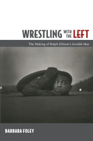 Title: Wrestling with the Left: The Making of Ralph Ellison's <i>Invisible Man</i>, Author: Barbara Foley